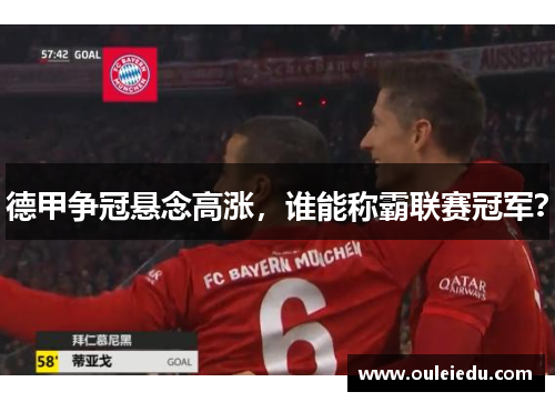 德甲争冠悬念高涨，谁能称霸联赛冠军？